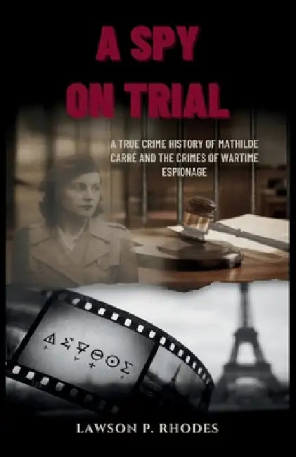 A Spy on Trial: A true crime history of Mathilde Carré and the crimes of wartime espionage by Lawson P. Rhodes