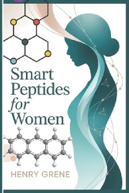 Smart Peptides for Women: A Modern Woman's Guide to Peptides, Longevity, Energy, and Informed Wellness Choices by Henry Grene
