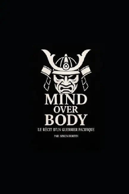 mind over body: le récit d'un guerrier pacifique: un chemin de résilience, de discipline et de renaissance by Simon Fortin
