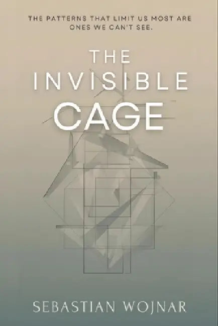 The Invisible Cage: The Patterns That Limit Us Most Are The Ones We Can't See by Sebastian Wojnar
