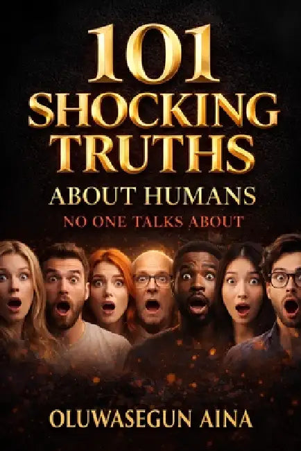 101 Shocking Truths About Humans No One Talks About: Disturbing, Fascinating, and Uncomfortable Facts About Human Nature by Oluwasegun Aina