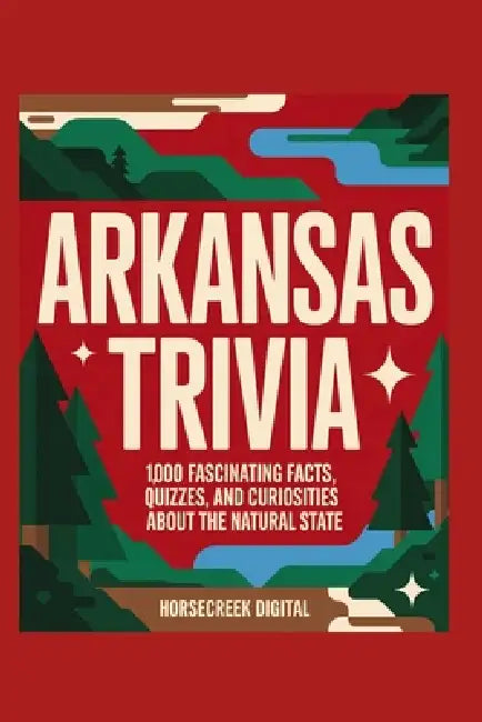 Arkansas Trivia: 1,000 Fascinating Facts, Quizzes, and Curiosities About the Natural State by Horsecreek Digital