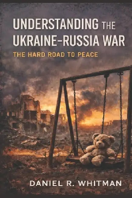 Understanding the Ukraine-Russia War: The Hard Road to Peace by Daniel R. Whitman