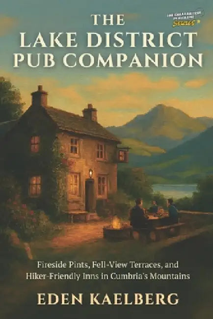 The Lake District Pub Companion: Fireside Pints, Fell-View Terraces, and Hiker-Friendly Inns in Cumbria's Mountains by Eden Kaelberg