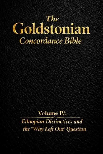 The Goldstonian Concordance Bible - Volume IV: Ethiopian Distinctives and the "Why Left Out" Question by Justin Goldston