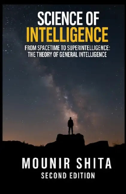 Science of Intelligence: From SpaceTime to Superintelligence: The Theory of General Intelligence by Mounir Shita