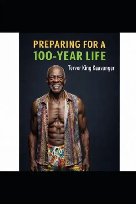 Preparing for a 100-Year Life: What Longer Lives Mean-and How to Be Ready by Terver King Kaavanger