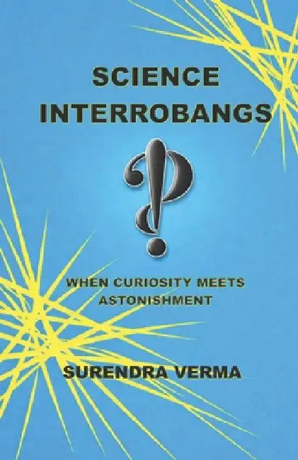 Science Interrobangs: When curiosity meets astonishment by Surendra Verma