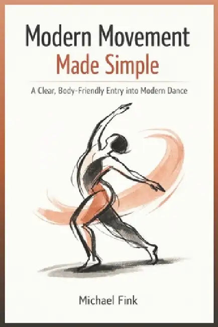 Modern Movement Made Simple: A Clear, Body-Friendly Entry into Modern Dance by Michael Fink