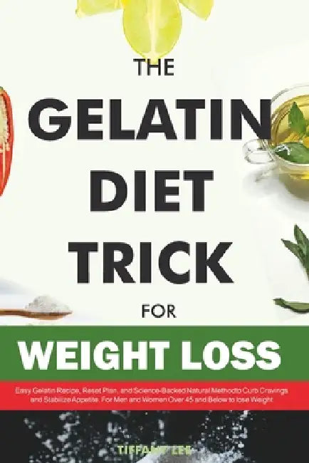 The Gelatin Diet Trick For Weight Loss: Easy Gelatin Recipe, Reset Plan, and Science-Backed Natural Method to Curb Cravings and Stabilize Appetite. Fo by Tiffany Lee