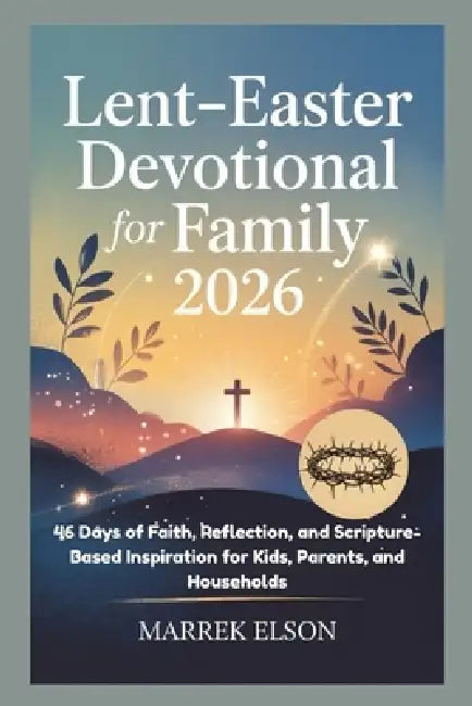 Lent-Easter Devotional for Family 2026: 46 Days of Faith, Reflection, and Scripture-Based Inspiration for Kids, Parents, and Households by Marrek Elson