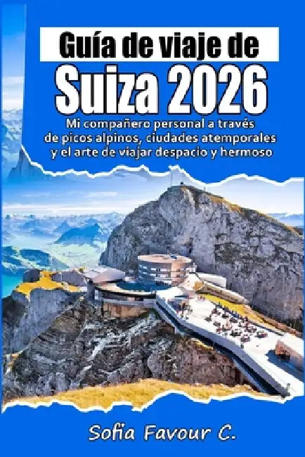 Guía de viaje de Suiza 2026: Mi compañero personal a través de picos alpinos, ciudades atemporales y el arte de viajar despacio y hermoso by Sofia Favour C.