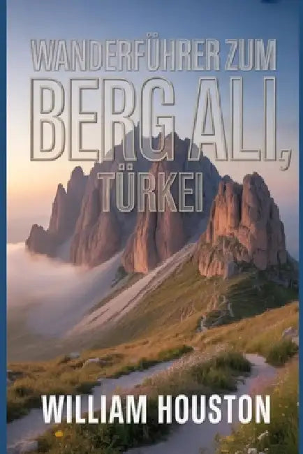 Wanderführer zum Berg Ali, Türkei: Ein Handbuch für ein lohnendes Wandererlebnis. by William Houston