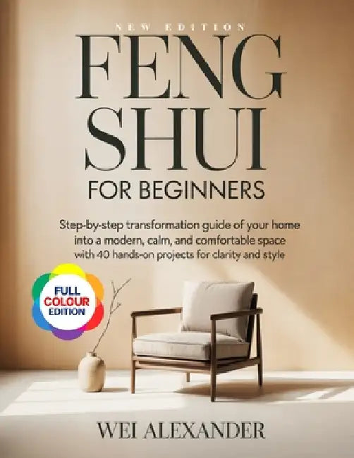 Feng Shui for Beginners: Step- by Step Transformation Guide of Your Home into a Modern, Calm, and Comfortable Space with 40 Hands-On Projects for Clar by Wei Alexander