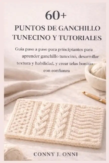 60+ Puntos de Ganchillo Tunecino Y Tutoriales: Guía paso a paso para principiantes para aprender ganchillo tunecino, desarrollar textura y habilidad, by Conny J. Onni