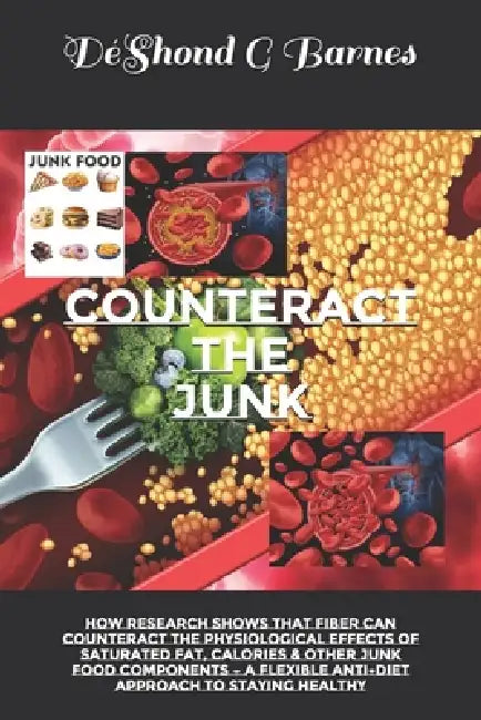 Counteract the Junk: How Research Shows That Fiber Can Counteract the Physiological Effects of Saturated Fat, Calories & Other Junk Food Components - by Déshond G. Barnes