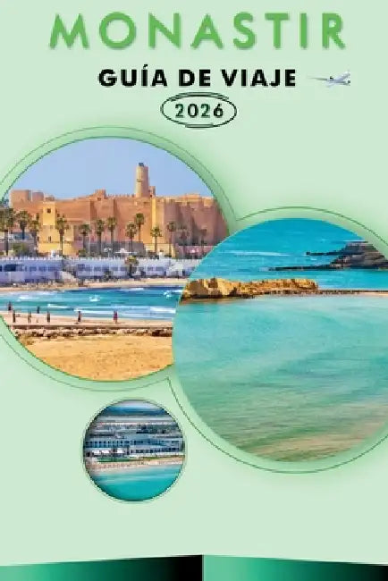 Monastir Guía de Viaje 2026: Explora la belleza costera de Túnez, sus monumentos históricos, atracciones, historia, aventuras al aire libre, comida ca by William R. Cardoza