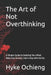 The Art of Not Overthinking: A Simple Guide to Quieting Your Mind, Reducing Anxiety, and Living with Clarity by Hyke Ochieng