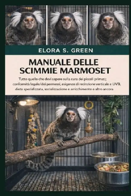 Manuale Delle Scimmie Marmoset: Tutto quello che devi sapere sulla cura dei piccoli primati: conformità legale/dei permessi, esigenze di recinzione ve by Elora S. Green