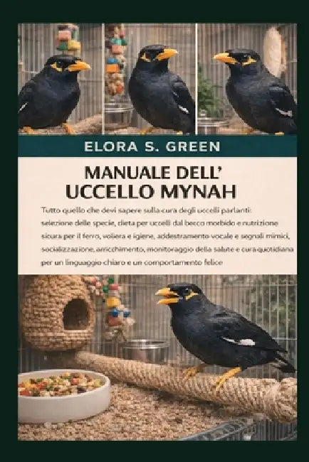 Manuale Dell'uccello Mynah: Tutto quello che devi sapere sulla cura degli uccelli parlanti: selezione delle specie, dieta per uccelli dal becco morbid by Elora S. Green