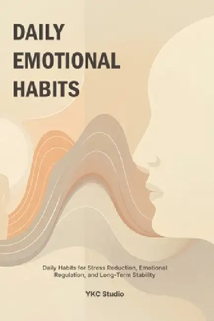 Daily Emotional Habits: Daily Habits for Stress Reduction, Emotional Regulation, and Long-Term Stability by Ykc Studio