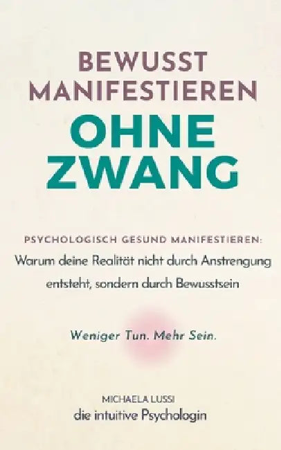 Bewusst Manifestieren ohne Zwang: Psychologisch gesund manifestieren - wie innere Sicherheit, Selbstwert und Bewusstsein deine Realität formen by Michaela Lussi