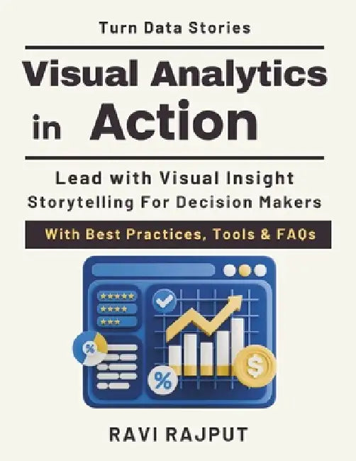 Visual Analytics in Action: Turning Data into Stories analytics storytelling and insights dashboard design for professionals executive decision making by Ravi Rajput