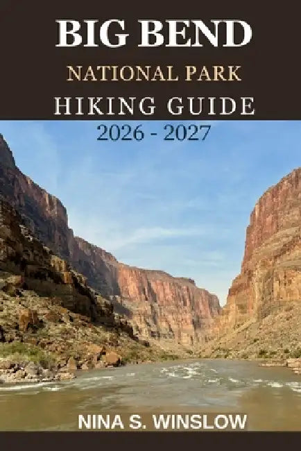 Big Bend National Park Hiking Guide 2026 - 2027: A Complete Trail Guide to Desert Canyons, Mountain Peaks, and Remote Wilderness Adventures in Texas by Nina S. Winslow