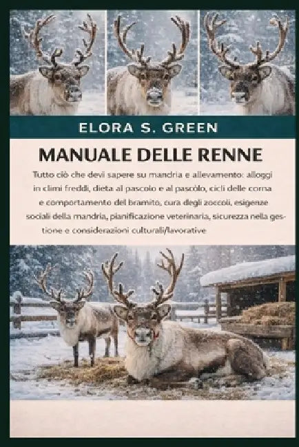 Manuale Delle Renne: Tutto ciò che devi sapere su mandria e allevamento: alloggi in climi freddi, dieta al pascolo e al pascolo, cicli delle corna e c by Elora S. Green