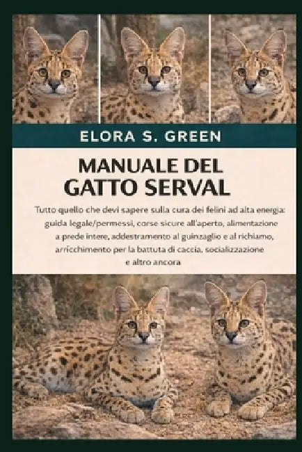 Manuale del Gatto Serval: Tutto quello che devi sapere sulla cura dei felini ad alta energia: guida legale/permessi, corse sicure all'aperto, alimenta by Elora S. Green