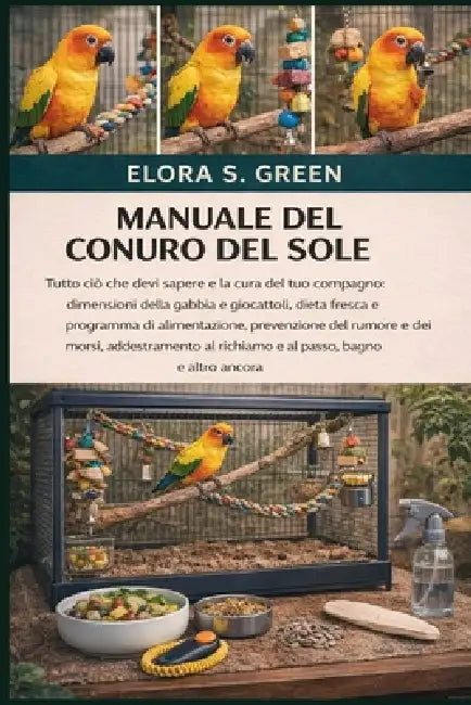 Manuale del Conuro del Sole: Tutto ciò che devi sapere e la cura del tuo compagno: dimensioni della gabbia e giocattoli, dieta fresca e programma di a by Elora S. Green