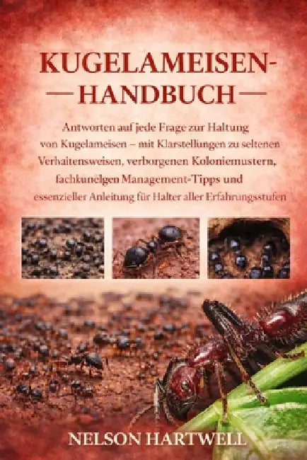 Kugelameisen-Handbuch: Antworten auf jede Frage zur Haltung von Kugelameisen - mit Klarstellungen zu seltenen Verhaltensweisen, verborgenen Koloniemus by Nelson Hartwell