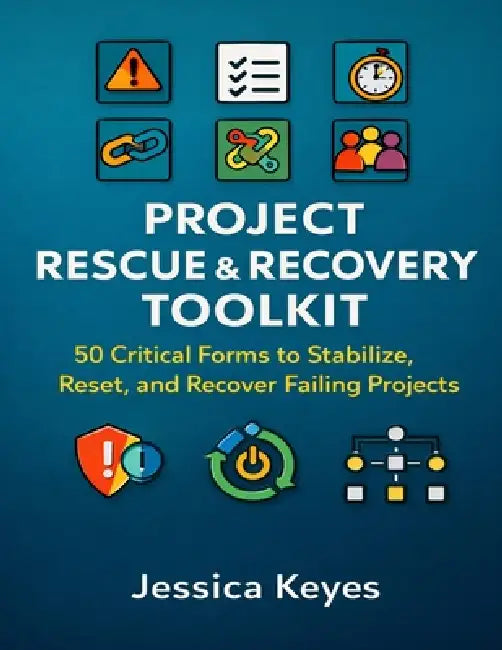 Project Rescue & Recovery Toolkit: 50 Critical Forms to Stabilize, Reset, and Recover Failing Projects by Jessica Keyes