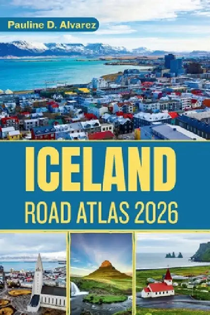 Iceland Road Atlas 2026: From the Ring Road to the Highlands by Pauline D. Alvarez