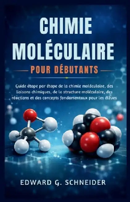 Chimie Moléculaire Pour Débutants: Guide étape par étape de la chimie moléculaire, des liaisons chimiques, de la structure moléculaire, des réactions by Edward G. Schneider