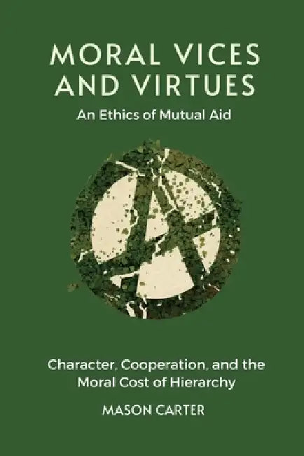 Moral Vices and Virtues: An Ethics of Mutual Aid: Character, Cooperation, and the Moral Cost of Hierarchy by Mason Carter