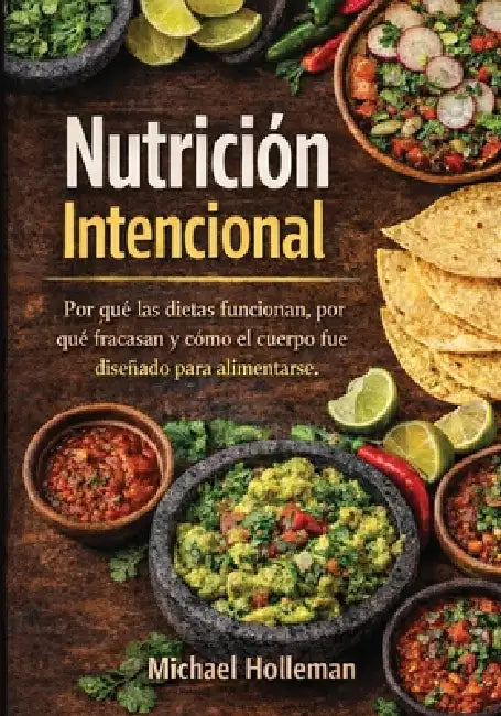 Nutricion Intencional: Por qué las dietas funcionan, por qué fracasan y cómo el cuerpo fue diseñado para alimentarse by Michael Holleman