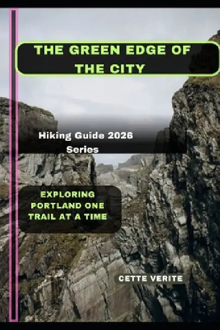 The Green Edge of the City: Exploring Portland One Trail at a Time by Cette Verite