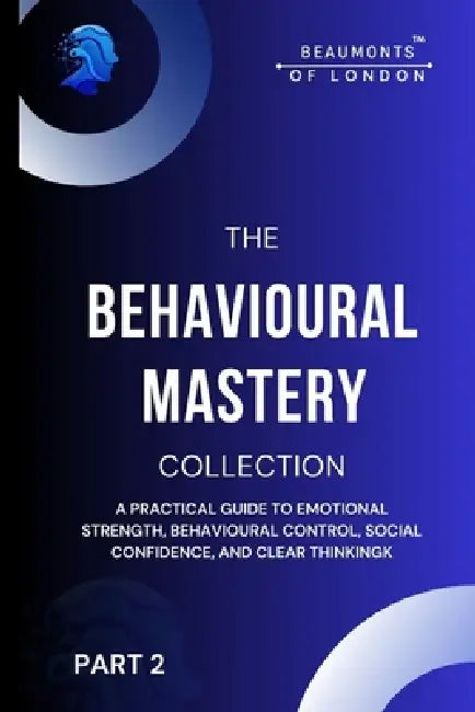 Behavioural Mastery (Part 2): The Complete Guide to Emotional Control, Habit Formation, Social Confidence, and Clear Thinking by Darryl Howe
