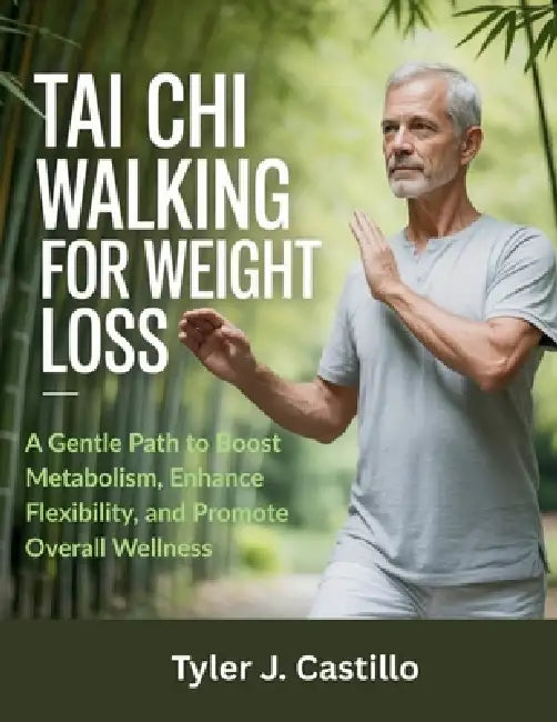 Tai CHI Walking for Weight Loss: A Gentle Path to Boost Metabolism, Enhance Flexibility, and Promote Overall Wellness by Tyler J. Castillo