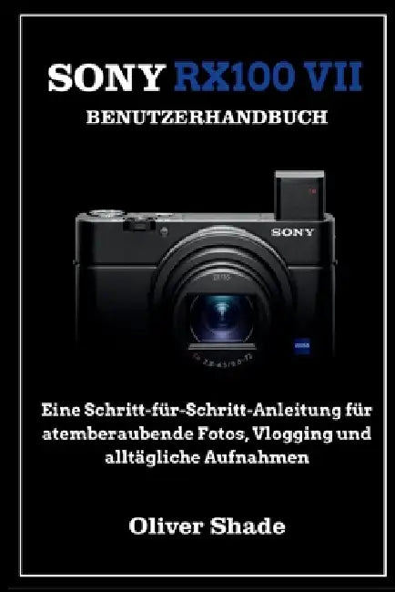 Sony Rx100 VII Benutzerhandbuch: Ein Schritt-für-Schritt-Handbuch für atemberaubende Fotos, Vlogging und alltägliches Fotografieren by Friedrich Müller, Oliver Shade