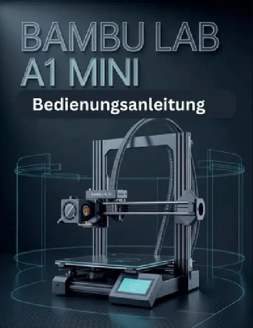 Bambu Lab A1 Mini Manuel d'utilisation: Le guide complet de l'optimisation matérielle, des paramètres de découpage de Bambu Studio, de la maintenance by Audry R. Girard