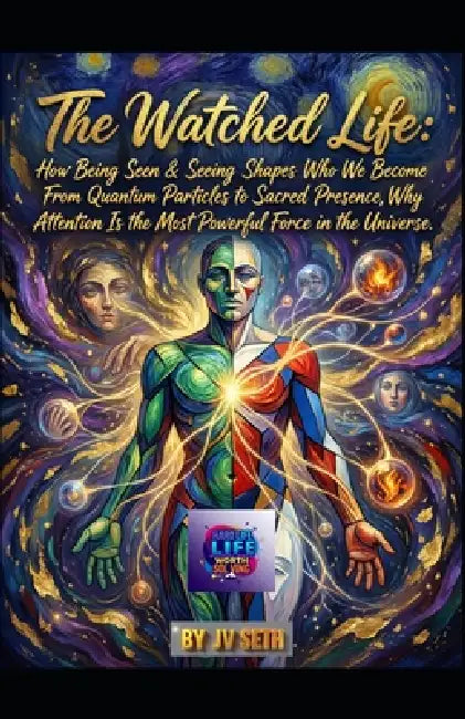 The Watched Life. How Being Seen-and Seeing-Shapes Who We Become: From Quantum Particles to Sacred Presence, Why Attention Is the Most Powerful Force by Jv Seth