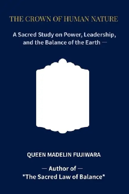 The Crown of Human Nature: A Sacred Study on Power, Leadership, and the Balance of the Earth by Madelin Fujiwara