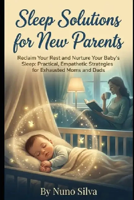 Sleep Solutions for New Parents: Reclaim Your Rest and Nurture Your Baby's Sleep: Practical, Empathetic Strategies for Exhausted Moms and Dads by Nuno Silva
