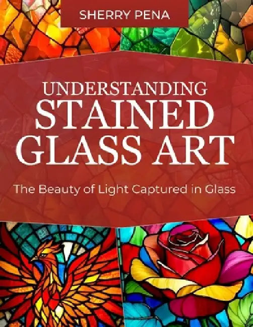 Understanding Stained Glass Art by Sherry Pena