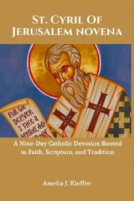 St. Cyril of Jerusalem Novena: A Nine-Day Catholic Devotion Rooted in Faith, Scripture, and Tradition by Amelia J. Kieffer