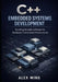 C++ Embedded Systems Development: Building Reliable Software for Hardware Constrained Environments by Alex Ming