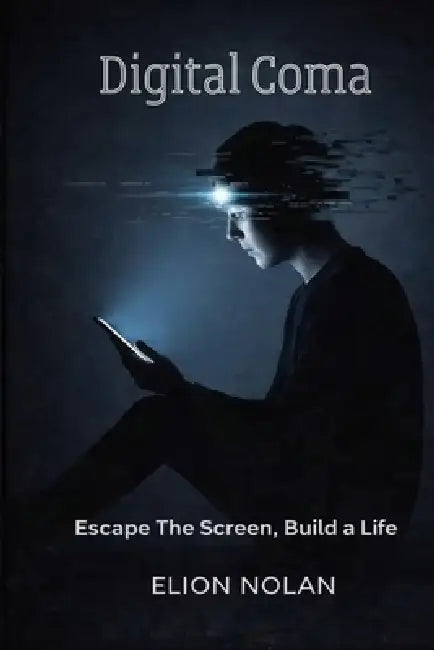 Digital Coma: Escape the Screen, Build a Life by Elion Nolan