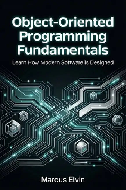 Object-Oriented Programming Fundamentals: Learn How Modern Software is Designed by Marcus Elvin